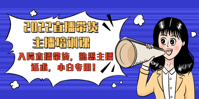 2022直播带货-主播培训课：入局直播带货，熟悉主播话术，小白专用-网赚项目众筹网