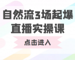 自然流3场起爆直播实操课 双标签交互拉号实战系统课-网赚项目众筹网