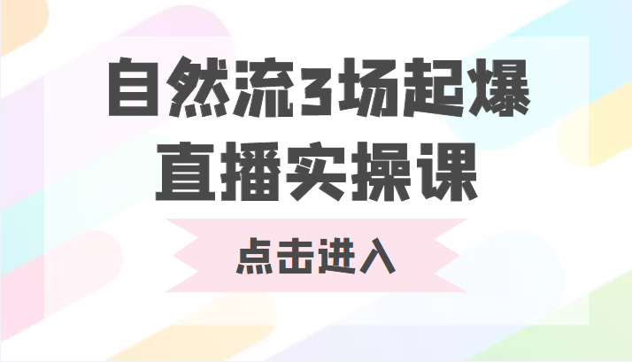 自然流3场起爆直播实操课 双标签交互拉号实战系统课-网赚项目众筹网