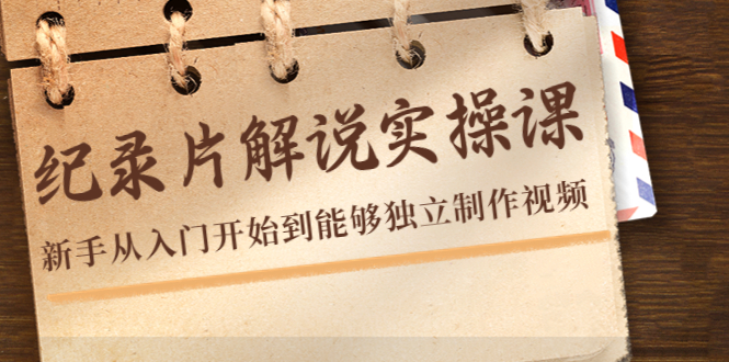 纪录片解说实操课，新手从入门开始到能够独立制作视频（22节课）-网赚项目众筹网