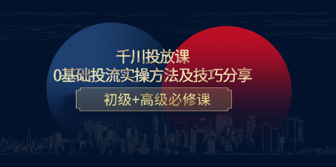 千川投放课：0基础投流实操方法及技巧分享，初级+高级必修课-网赚项目众筹网