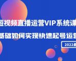 2022短视频直播运营VIP系统课:零基础如何实现快速起号运营(价值2999元)-网赚项目众筹网