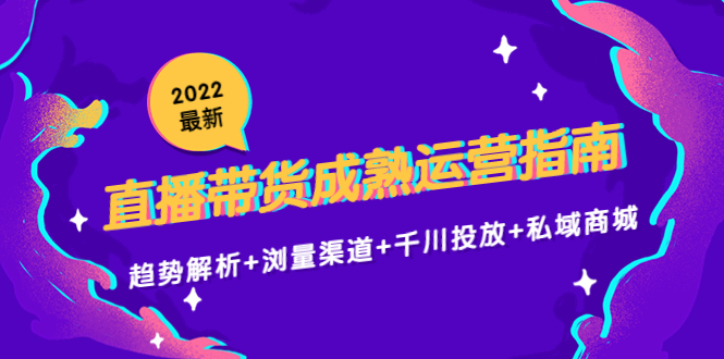 2022最新直播带货成熟运营指南3.0：趋势解析+浏量渠道+千川投放+私域商城-网赚项目众筹网