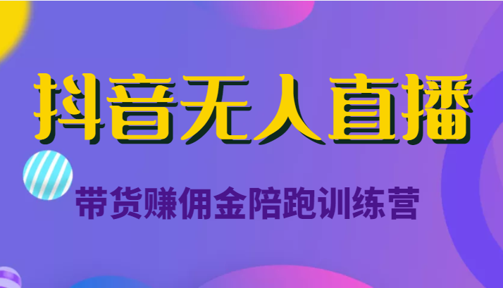 抖音无人直播带货赚佣金陪跑训练营（价值6980元）-网赚项目众筹网