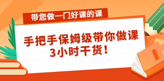 带您做一门好课的课：手把手保姆级带你做课，3小时干货-网赚项目众筹网