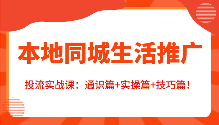 本地同城生活推广投流实战课：通识篇+实操篇+技巧篇！-网赚项目众筹网