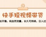 快手短视频带货：零粉丝开撸，纯自然流量，长久可持续，日入过万W-网赚项目众筹网