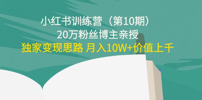 小红书训练营（第10期）20万粉丝博主亲授：独家变现思路 月入10W+价值上千-网赚项目众筹网