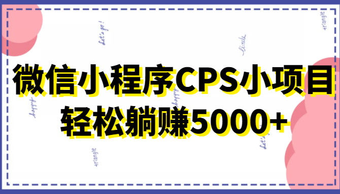 微信小程序CPS小项目，有微信就能做，轻松上手躺赚5000+-网赚项目众筹网