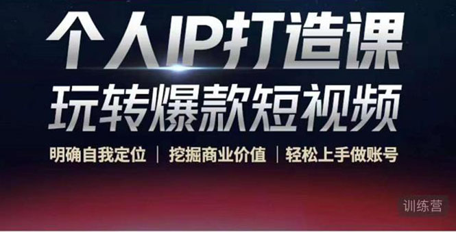 个人IP打造课-玩转爆款短视频，明确自我定位|挖掘商业价值|轻松上手做账号（无水印）-网赚项目众筹网