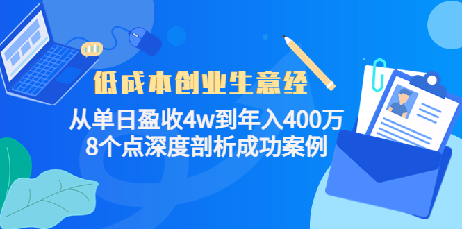 低成本创业生意经：从单日盈收4w到年入400万，8个点深度剖析成功案例-网赚项目众筹网