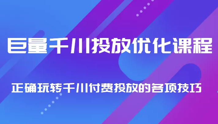 巨量千川投放优化课程 正确玩转千川付费投放的各项技巧-网赚项目众筹网