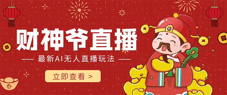 抖音快手财神爷AI智能直播间 无需真人出镜实时互动 不封号礼物打赏赚到手软-网赚项目众筹网