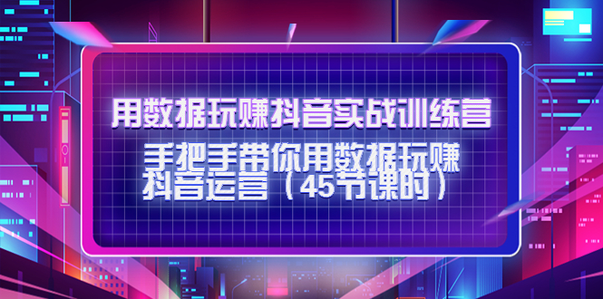 用数据玩赚抖音实战训练营：手把手带你用数据玩赚抖音运营-网赚项目众筹网