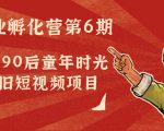 副业孵化营第6期:80/90后童年时光怀旧短视频项目-网赚项目众筹网