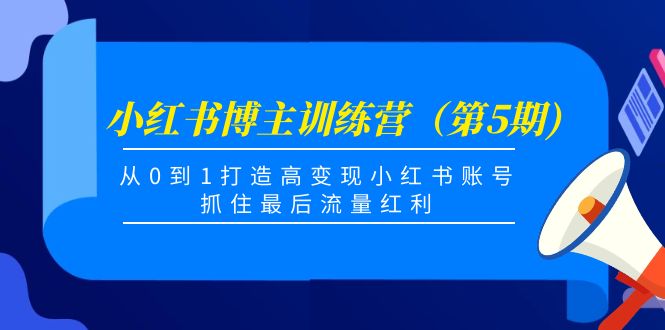 小红书博主训练营（第5期)，从0到1打造高变现小红书账号，抓住最后流量红利-网赚项目众筹网