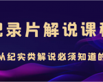 纪录片解说课程,做从纪实类解说必须知道的事(价值499元)-网赚项目众筹网