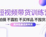 短视频带货训练营：不拍摄 不露脸 不买样品 不囤货发货 简单粗暴混剪带货（第三期）-网赚项目众筹网