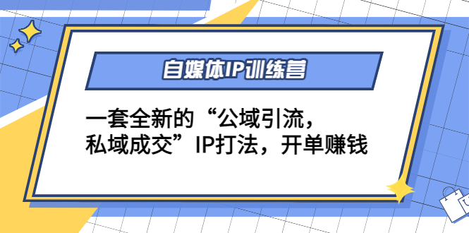 自媒体IP训练营(12+13期)，一套全新的“公域引流，私域成交”IP打法 开单赚钱-网赚项目众筹网