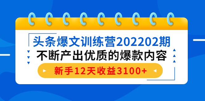 头条爆文训练营202202期，不断产出优质的爆款内容，新手12天收益3100+-网赚项目众筹网