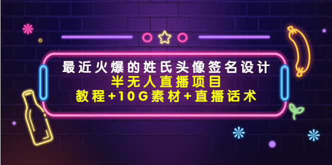 最近火爆的姓氏头像签名设计半无人直播项目（教程+10G素材+直播话术）-网赚项目众筹网