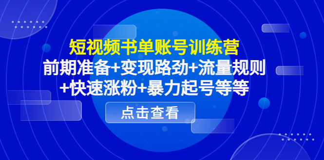 短视频书单账号训练营，前期准备+变现路劲+流量规则+快速涨粉+暴力起号等等-网赚项目众筹网