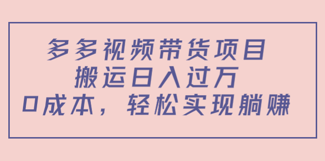 多多视频带货项目，搬运日入过万，0成本，轻松实现躺赚（教程+软件）-网赚项目众筹网
