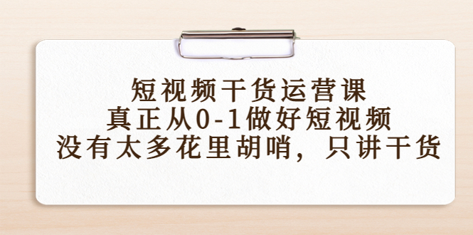 短视频干货运营课，真正从0-1做好短视频，没有太多花里胡哨，只讲干货-网赚项目众筹网