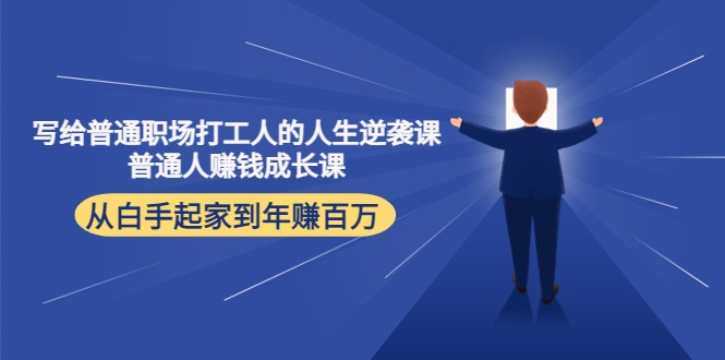 写给普通职场打工人的人生逆袭课：普通人赚钱成长课 从白手起家到年赚百万-网赚项目众筹网