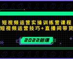 2022短视频运营实操训练营课程,提升短视频运营技巧+直播间带货技巧-网赚项目众筹网