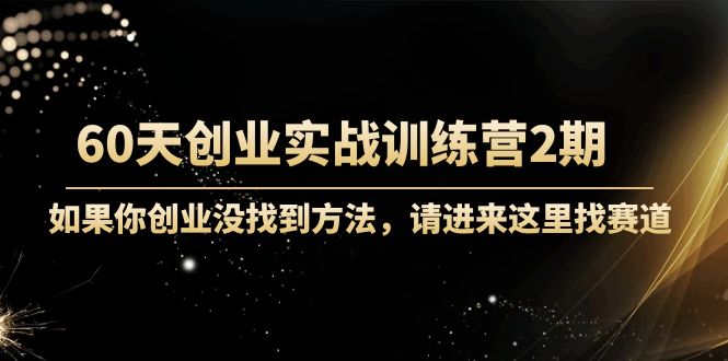 60天创业实战训练营2期：如果你创业没找到方法，进来这里找赛道-价值3000元-网赚项目众筹网