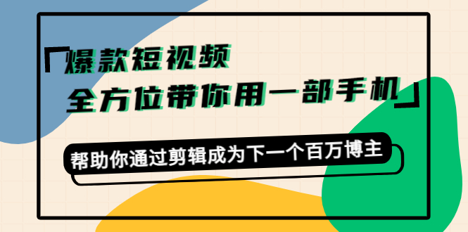 爆款短视频，全方位带你用一部手机，帮助你通过剪辑成为下一个百万博主-网赚项目众筹网