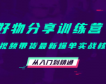 好物分享训练营:短视频带货最新爆单实战核心,从入门到精通-网赚项目众筹网