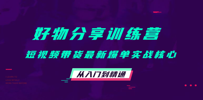 好物分享训练营：短视频带货最新爆单实战核心，从入门到精通-网赚项目众筹网