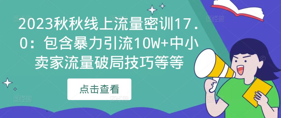 2023秋秋线上流量密训17.0：包含暴力引流10W+中小卖家流量破局技巧等等-网赚项目众筹网
