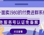外面卖1980的付费进群免服务号认证免备案(源码+教程+变现)-网赚项目众筹网