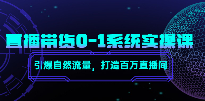 直播带货0-1系统实操课，引爆自然流量，打造百万直播间-网赚项目众筹网