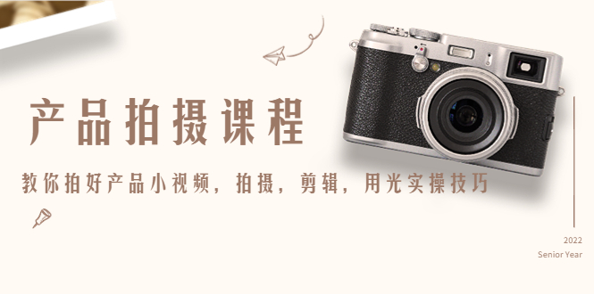 产品拍摄课程，教你拍好产品小视频，拍摄，剪辑，用光实操技巧-网赚项目众筹网