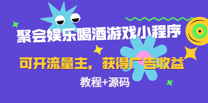 聚会娱乐喝酒游戏小程序，可开流量主，日入100+获得广告收益（教程+源码）-网赚项目众筹网