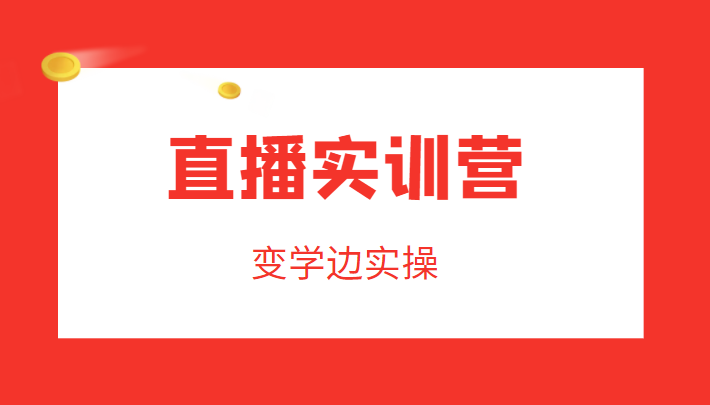 直播实训营，变学边实操，成为运营型主播，拉动直播间人气-网赚项目众筹网