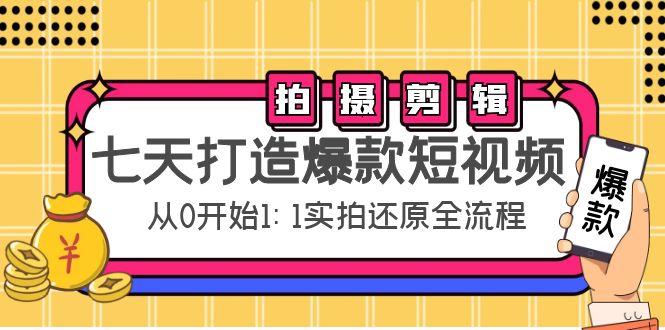 七天打造爆款短视频：拍摄+剪辑实操，从0开始1:1实拍还原实操全流程-网赚项目众筹网