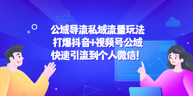 公域导流私域流量玩法：打爆抖音+视频号公域，快速引流到个人微信！-网赚项目众筹网