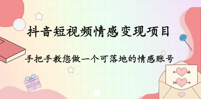 抖音短视频情感变现项目：手把手教您做一个可落地的情感账号-网赚项目众筹网