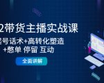 2022带货主播实战课：起号话术+高转化塑造+憋单 停留 互动 全面讲解-网赚项目众筹网