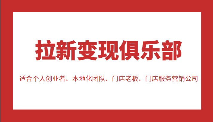 拉新变现俱乐部 适合个人创业者、本地化团队、门店老板、门店服务营销公司-网赚项目众筹网