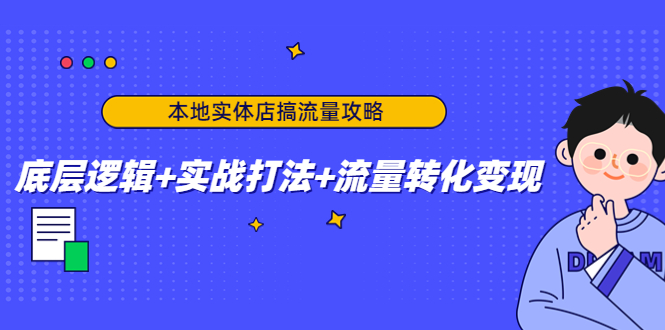 本地实体店搞流量攻略：底层逻辑+实战打法+流量转化变现-网赚项目众筹网