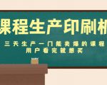 课程生产印刷机:三天生产一门能卖爆的课程,用户看完就想买-网赚项目众筹网