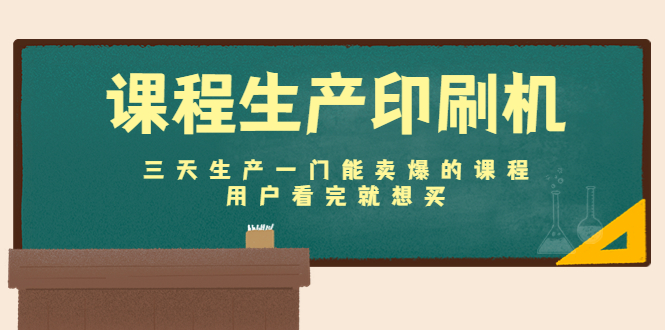 课程生产印刷机：三天生产一门能卖爆的课程，用户看完就想买-网赚项目众筹网