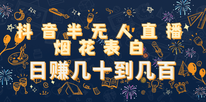 抖音半无人直播烟花表白，日赚几十到几百（教程+视频模板素材）-网赚项目众筹网