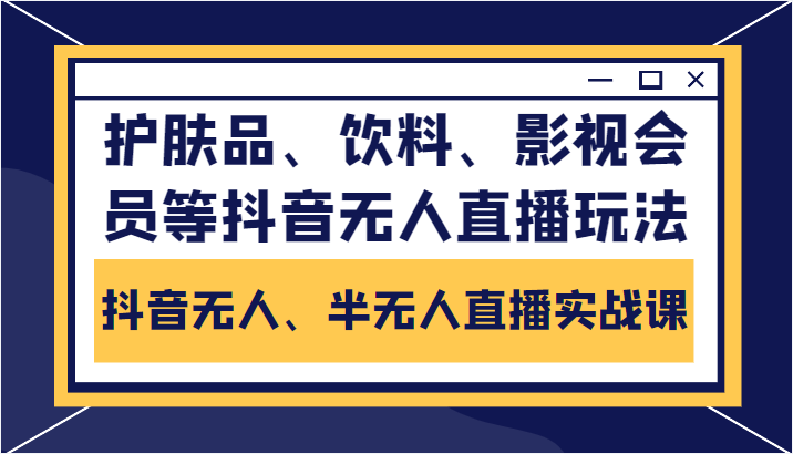 抖音无人、半无人直播实战课，护肤品、饮料、影视会员等抖音无人直播玩法-网赚项目众筹网